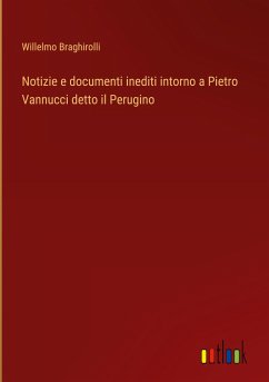 Notizie e documenti inediti intorno a Pietro Vannucci detto il Perugino