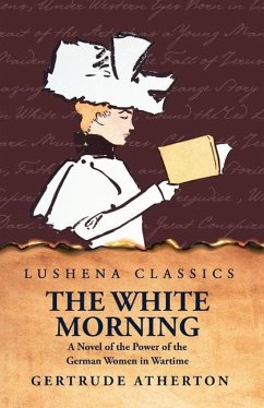 The White Morning a Novel of the Power of the German Women in Wartime - Gertrude Atherton