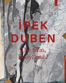 Ipek Duben: The Skin, Body, and I Ipek Duben: The Skin, Body, and I