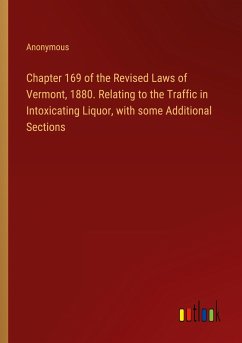 Chapter 169 of the Revised Laws of Vermont, 1880. Relating to the Traffic in Intoxicating Liquor, with some Additional Sections