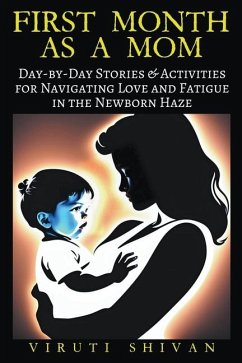 First Month as a Mom - Day-by-Day Stories & Activities for Navigating Love and Fatigue in the Newborn Haze - Shivan, Viruti