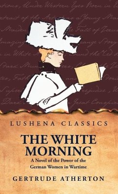 The White Morning a Novel of the Power of the German Women in Wartime - Gertrude Atherton