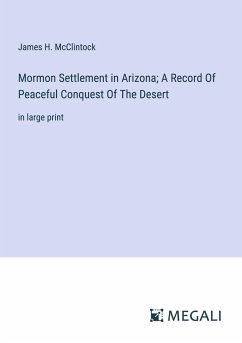 Mormon Settlement in Arizona; A Record Of Peaceful Conquest Of The Desert - Mcclintock, James H.