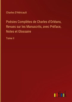Poésies Complètes de Charles d'Orléans, Revues sur les Manuscrits, avec Préface, Notes et Glossaire