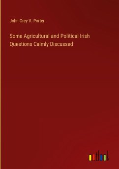 Some Agricultural and Political Irish Questions Calmly Discussed - Porter, John Grey V.