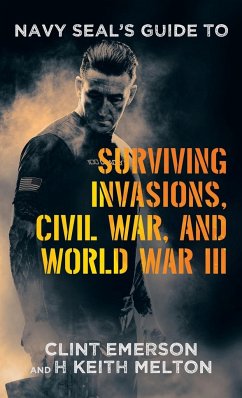 Navy SEAL's Guide to Surviving Invasions, Civil War, and World War III - Emerson, Clint; Melton, H Keith