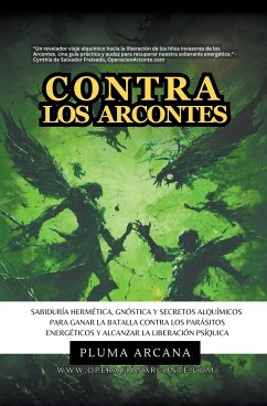 Contra Los Arcontes - Sabiduría Hermética, Gnóstica Y Secretos Alquímicos Para Ganar La Batalla Contra Los Parásitos Energéticos Y Alcanzar La Liberación Psíquica - Arcana, Pluma; Freixedo, Cynthia de Salvador