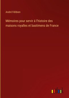 Mémoires pour servir á l'histoire des maisons royalles et bastimens de France - Félibien, André