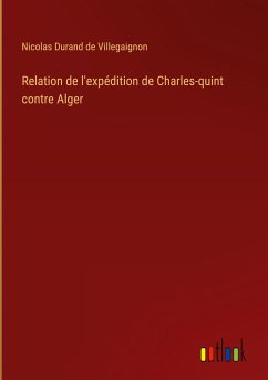 Relation de l'expédition de Charles-quint contre Alger - Villegaignon, Nicolas Durand de