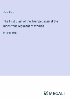 The First Blast of the Trumpet against the monstrous regiment of Women - Knox, John