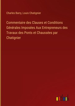 Commentaire des Clauses et Conditions Générales Imposées Aux Entrepreneurs des Travaux des Ponts et Chaussées par Chatignier