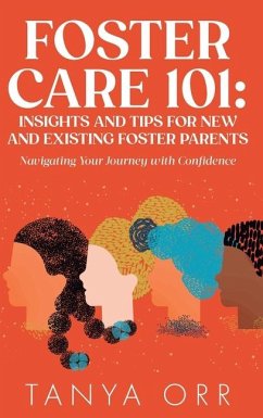 Foster Care 101 Insights and Tips for New and Existing Foster Parents - Navigating Your Journey with Confidence - Orr