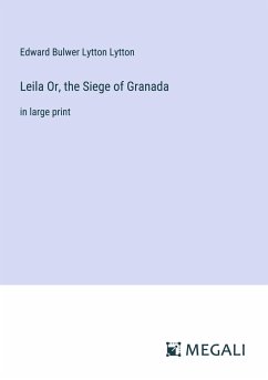 Leila Or, the Siege of Granada - Lytton, Edward Bulwer Lytton