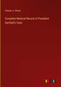 Complete Medical Record of President Garfield's Case - Wimer, Charles A.