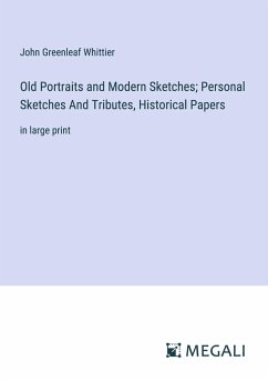 Old Portraits and Modern Sketches; Personal Sketches And Tributes, Historical Papers - Whittier, John Greenleaf