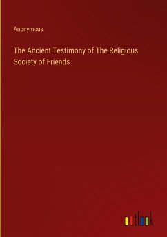 The Ancient Testimony of The Religious Society of Friends - Anonymous