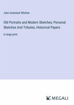 Old Portraits and Modern Sketches; Personal Sketches And Tributes, Historical Papers - Whittier, John Greenleaf