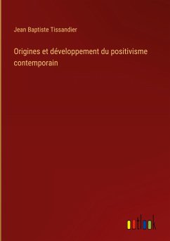 Origines et développement du positivisme contemporain - Tissandier, Jean Baptiste
