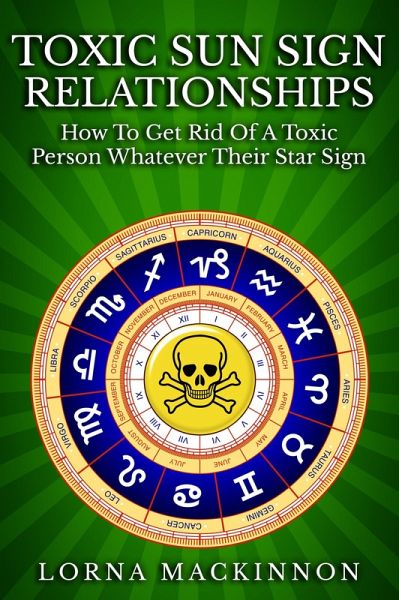 Toxic Sun Sign Relationships. How To Get Rid Of A Toxic Person Whatever Their Star Sign (eBook, ePUB) Toxic Sun Sign Relationships. How To Get Rid Of A Toxic Person Whatever Their Star Sign (eBook, ePUB)