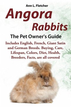Angora Rabbits, The Pet Owner's Guide, Includes English, French, Giant, Satin and German Breeds. Buying, Care, Lifespan, Colors, Diet, Health, Breeders, Facts, are all covered (eBook, ePUB) - Fletcher, Ann L.