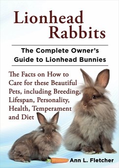 Lionhead Rabbits, The Complete Owner's Guide to Lionhead Bunnies, The Facts on How to Care for these Beautiful Pets, including Breeding, Lifespan, Personality, Health, Temperament and Diet (eBook, ePUB) - Fletcher, Ann L.