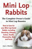 Mini Lop Rabbits, The Complete Owner's Guide to Mini Lop Bunnies, How to Care for your Mini Lop Eared Rabbit, including Breeding, Lifespan, Colors, Health, Personality, Diet and Facts (eBook, ePUB)