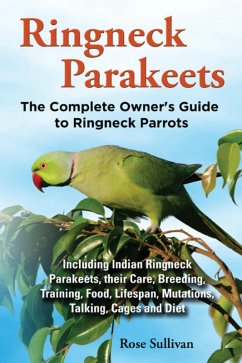 Cover Ringneck Parakeets, The Complete Owner's Guide to Ringneck Parrots Including Indian Ringneck Parakeets, their Care, Breeding, Training, Food, Lifespan, Mutations, Talking, Cages and Diet (eBook, ePUB)