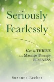 Seriously and Fearlessly: How to Thrive in the Massage Therapy Business (eBook, ePUB)