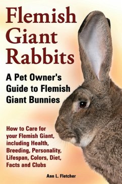 Flemish Giant Rabbits, A Pet Owner's Guide to Flemish Giant Bunnies, How to Care for your Flemish Giant, including Health, Breeding, Personality, Lifespan, Colors, Diet, Facts and Clubs (eBook, ePUB) - Fletcher, Ann L.