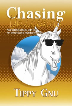 Chasing Unicorns: And Catching Them With This Fun And Practical Meditation Guide (eBook, ePUB) - Gnu, Tippy