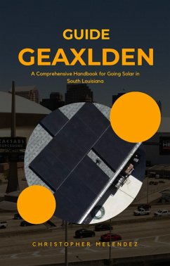 Cover The Geauxlden Guide to Solar: A Comprehensive Handbook for Going Solar in South Louisiana (eBook, ePUB)