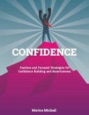 CONFIDENCE &quote;Fearless and Focused: Strategies for Confidence Building and Assertiveness&quote; (eBook, ePUB)