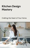 Kitchen Design Mastery: Crafting the Heart of Your Home (eBook, ePUB)
