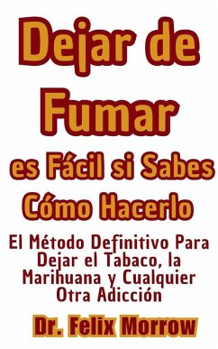 Dejar de Fumar es Fácil si Sabes Cómo Hacerlo El Método Definitivo Para Dejar el Tabaco, la Marihuana y Cualquier Otra Adicción (eBook, ePUB) - Morrow, Felix