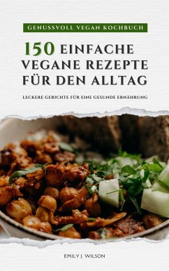 Genussvoll Vegan Kochbuch: 150 einfache vegane Rezepte für den Alltag - leckere Gerichte für eine gesunde Ernährung (eBook, ePUB) - Wilson, Emily J.