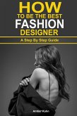 How to be the Best Fashion Designer: A Step By Step Guide (eBook, ePUB)