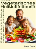 Leckere Gerichte, vegetarisches aus der Heißluftfritteuse, Kochbuch - Rezepte für Anfänger (eBook, ePUB)