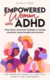 Empowered Women with ADHD: Tools, Hacks, and Proven Strategies to Manage Overwhelm, Racing Thoughts, and Emotions. The Complete Guide to Living with Clarity and Confidence. (eBook, ePUB)