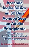 Aprende Inglés Básico en 30 Días Aunque Seas un Adulto Principiante: El Único Libro que Necesitas Para Dominar el Idioma de Shakespeare (eBook, ePUB)