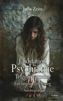 Endstation Psychiatrie - Triggerwarnung - Ein langer Leidensweg - Autobiografie - Zeiss, Julia