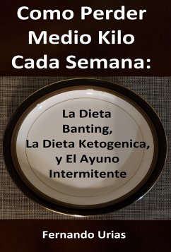 Cover Como Perder Medio Kilo Cada Semana: La Dieta Banting, La Dieta Ketogenica, y El Ayuno Intermitente (eBook, ePUB)