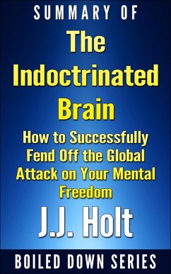 The Indoctrinated Brain: How to Successfully Fend off the Global Attack on Your Mental Freedom by Michael Nehls Md Phd & Naomi Wolf... Summarized (eBook, ePUB) - Holt, J. J.