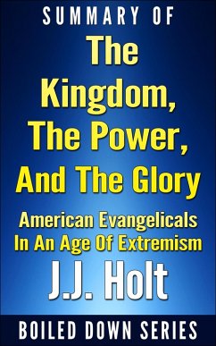 The Kingdom, the Power, and the Glory: American Evangelicals in an Age of Extremism...Summarized (eBook, ePUB) - Holt, J. J.
