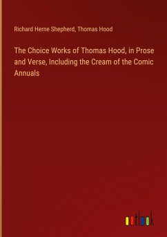 The Choice Works of Thomas Hood, in Prose and Verse, Including the Cream of the Comic Annuals