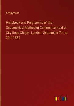 Handbook and Programme of the Oecumenical Methodist Conference Held at City Road Chapel, London. September 7th to 20th 1881