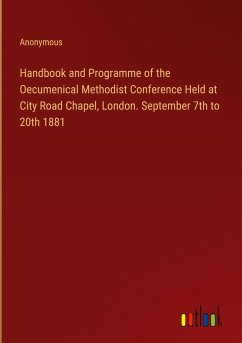 Handbook and Programme of the Oecumenical Methodist Conference Held at City Road Chapel, London. September 7th to 20th 1881 - Anonymous