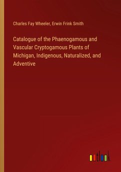 Catalogue of the Phaenogamous and Vascular Cryptogamous Plants of Michigan, Indigenous, Naturalized, and Adventive - Wheeler, Charles Fay; Smith, Erwin Frink