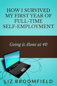 How I Survived My First Year Of Full-Time Self-Employment ... Going it Alone At 40 (eBook, ePUB) - Broomfield, Liz