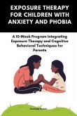 Exposure Therapy For Children With Anxiety And Phobia: A 10-Week Program Integrating Exposure Therapy and Cognitive Behavioral Techniques for Parents (eBook, ePUB)