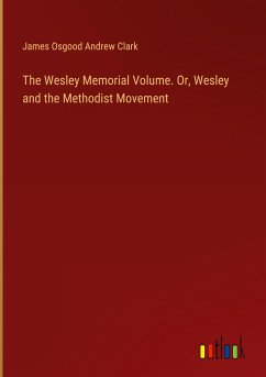 The Wesley Memorial Volume. Or, Wesley and the Methodist Movement